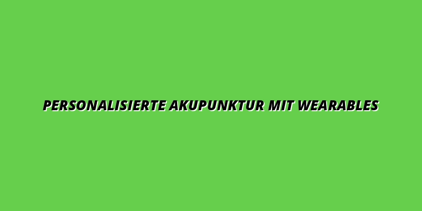 Personalisierte Akupunktur mit Wearables